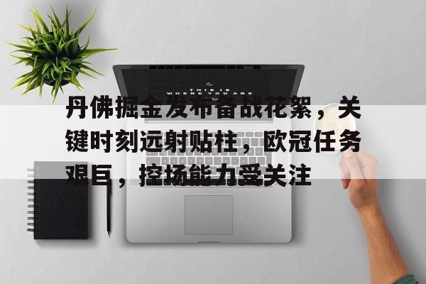 九游平台-丹佛掘金发布备战花絮，关键时刻远射贴柱，欧冠任务艰巨，控场能力受关注(拉塞尔说打爆五大中锋)